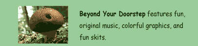 BEYOND YOUR DOORSTEP features fun, original music, colorful graphics, and fun skits.